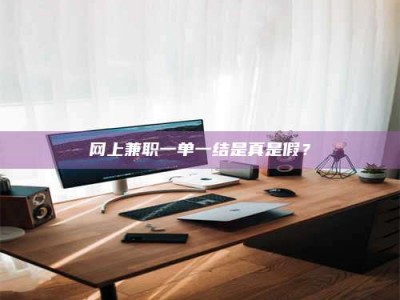 临海网上兼职一单一结是真是假？