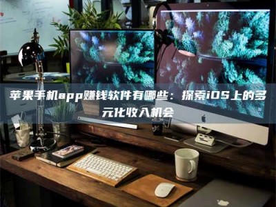 临海苹果手机app赚钱软件有哪些：探索iOS上的多元化收入机会