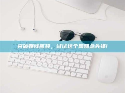 临海突破赚钱瓶颈，试试这个网赚急先锋!