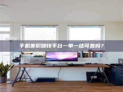 临海手机兼职赚钱平台一单一结可靠吗？