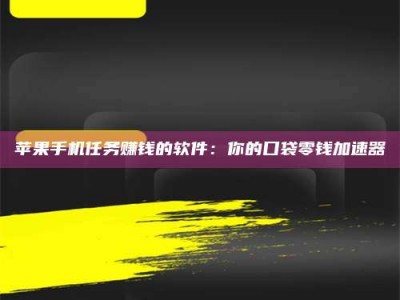 临海苹果手机任务赚钱的软件：你的口袋零钱加速器