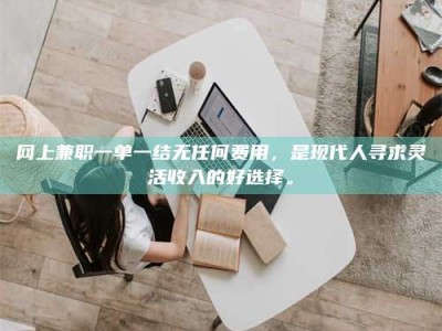 临海网上兼职一单一结无任何费用，是现代人寻求灵活收入的好选择。