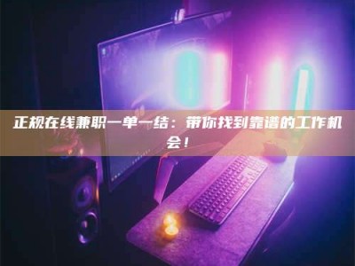 临海正规在线兼职一单一结：带你找到靠谱的工作机会！