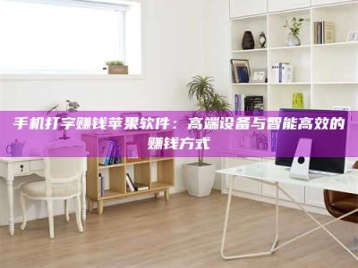 临海手机打字赚钱苹果软件：高端设备与智能高效的赚钱方式