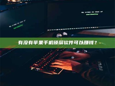 临海有没有苹果手机锁屏软件可以赚钱？