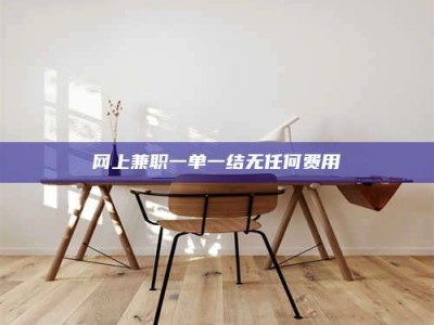 临海网上兼职一单一结无任何费用