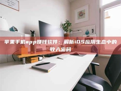 临海苹果手机app赚钱软件：解析iOS应用生态中的收入密码