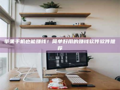 临海苹果手机也能赚钱！简单好用的赚钱软件软件推荐