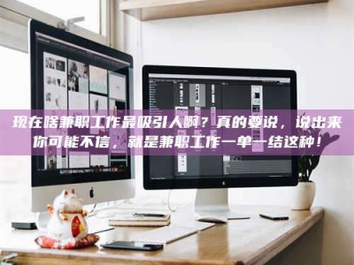 临海现在啥兼职工作最吸引人啊？真的要说，说出来你可能不信，就是兼职工作一单一结这种！