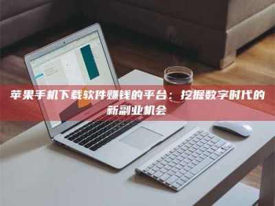 临海苹果手机下载软件赚钱的平台：挖掘数字时代的新副业机会