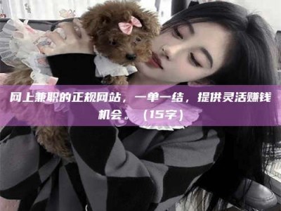 临海网上兼职的正规网站，一单一结，提供灵活赚钱机会。（15字）