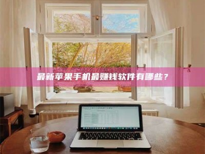 临海最新苹果手机最赚钱软件有哪些？