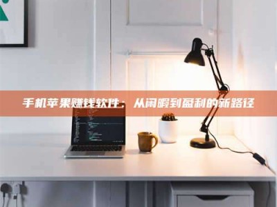 临海手机苹果赚钱软件：从闲暇到盈利的新路径